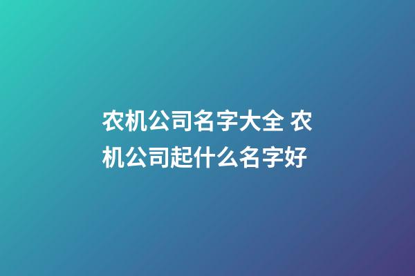 农机公司名字大全 农机公司起什么名字好-第1张-公司起名-玄机派